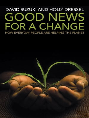 Good News for a Change How everyday people are helping the planet【電子書籍】[ David Suzuki ]