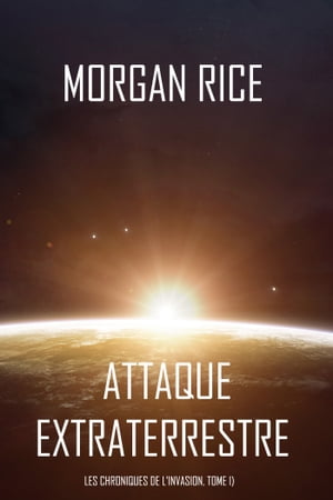 Attaque Extraterrestre (Les Chroniques de l’Invasion, Tome I) : Un Thriller de Science-fiction【電子書籍】[ Morgan Rice ]