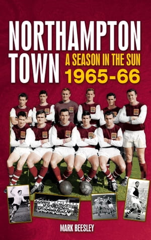 Northampton Town: A Season in the Sun 1965-66【電子書籍】[ Mark Beesley ]