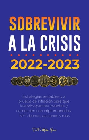 Sobrevivir a la crisis: 2022-2023 Invertir Estrategias rentables y a prueba de inflaci?n para que los principiantes inviertan y comercien con criptomonedas, NFT, bonos, acciones y m?s【電子書籍】[ DeFi Media House ]