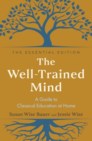 The Well-Trained Mind: A Guide to Classical Education at Home (The Essential Edition)