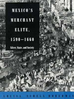 Mexico's Merchant Elite, 1590-1660 Silver, State, and Society