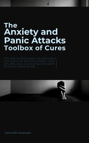 The Anxiety and Panic Attacks Toolbox of Cures The anti-anxiety healers guide book first aid kit for extreme anxiety relief, cbt, diet, plus a survival guide toolkit for teens, adults kids【電子書籍】 Gertrude Swanson