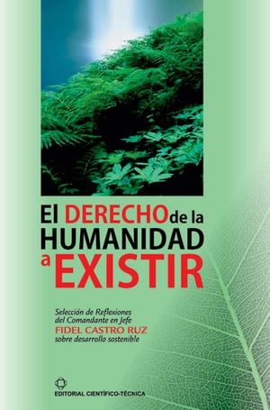 El derecho de la humanidad a existir Selecci?n de reflexiones del comandante en jefe Fidel Castro sobre el desarrollo sostenible