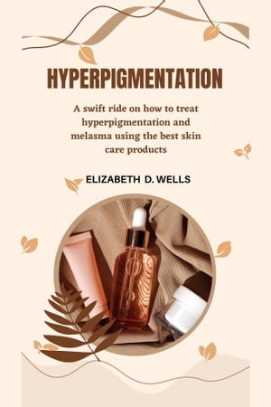 Hyperpigmentation A Swift Ride On How To Treat Hyperpigmentation And Melasma Using The Best Skin Care Products【電子書籍】 Elizabeth D.Wells