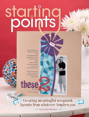 Starting Points Creating Meaningful Scrapbook Layouts From Whatever Inspires You【電子書籍】[ Li..