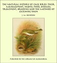The Natural History of Cage Birds: Their Management, Habits, Food, Diseases, Treatment, Breeding and the Methods of Catching Them【電子書籍】 J. M. Bechstein