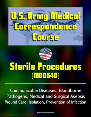 U.S. Army Medical Correspondence Course: Sterile Procedures (MD0540) - Communicable Diseases, Bloodborne Pathogens, Medical and Surgical Asepsis, Wound Care, Isolation, Prevention of Infection