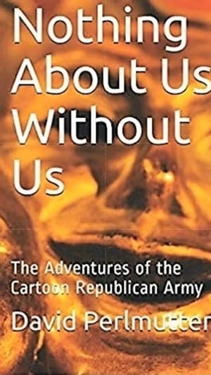 Nothing About Us Without Us: The Adventure Of The Cartoon Republican ArmyŻҽҡ[ David Perlmutter ]
