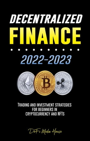 Decentralized Finance 2022-2023 Trading and investment strategies for beginners in cryptocurrency and NFTs【電子書籍】[ DeFi Media House ]