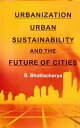 Urbanization, Urban Sustainability and the Future of Cities【電子書籍】[ B. Bhattachar...