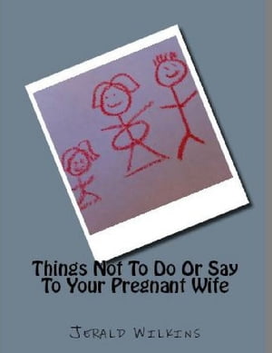 Things Not To Do Or Say To Your Pregnant Wife【電子書籍】[ Jerald Wilkins ]