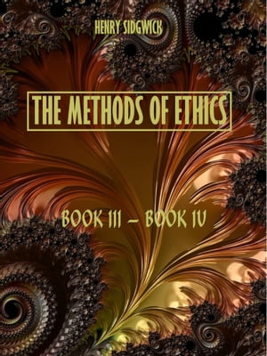 The Methods of Ethics : Book III-Book IV (Illustrated)