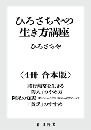 ひろさちやの生き方講座【４冊 合本版】　『諸行無常を生きる』『「善人」のやめ方』『阿呆の知恵　自分らしい人生を送るための２５のヒント』『「貧乏」のすすめ』