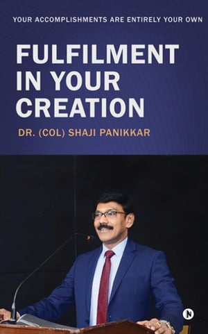 FULFILMENT IN YOUR CREATION Your accomplishments are entirely your ownŻҽҡ[ Dr. (Col) Shaji Panikkar ]