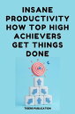 Insane Productivity How Top High-Achievers Get Things Done【電子書籍】[ Tigers Publication ]