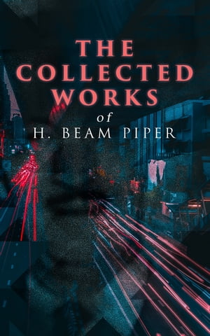 The Collected Works of H. Beam Piper Dystopian Novels Science Fiction Series, Including The Terro-Human Future History Series, The Paratime Series【電子書籍】 H. Beam Piper