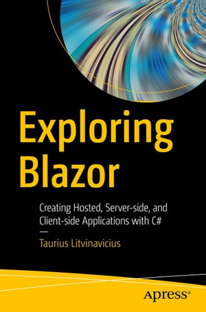 Exploring Blazor Creating Hosted, Server-side, and Client-side Applications with C#