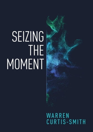 Seizing the Moment【電子書籍】[ Warren Curtis-Smith ]