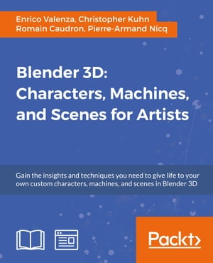 Blender 3D: Characters, Machines, and Scenes for Artists【電子書籍】[ Enrico Valenza ]