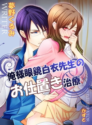 俺様眼鏡白衣先生のお仕置き治療【新装改訂版】【電子書籍】[ 夢野くるみ ]