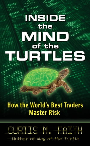 Inside the Mind of the Turtles: How the World's Best Traders Master Risk【電子書籍】[ Curtis Faith ]