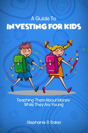 A Guide To Investing For Kids Teaching Them About Money While They Are Young【電子書籍】 Stephanie Baker