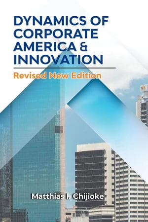 DYNAMICS OF CORPORATE AMERICA & INNOVATION Revised New Edition【電子書籍】[ Matthias I. Chijioke ]