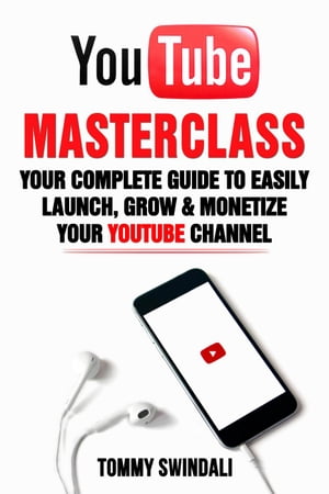 YouTube Masterclass: Your Complete Guide to Easily Launch, Grow & Monetize Your YouTube Channel【電子書籍】[ Tommy Swindali ]