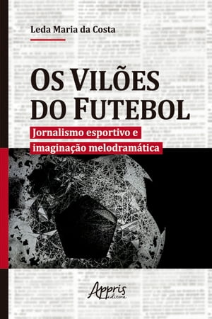 Os Vil?es do Futebol: Jornalismo Esportivo e Imagina??o Melodram?ticaŻҽҡ[ Leda Maria da Costa ]