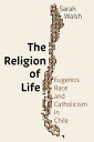 The Religion of Life Eugenics, Race, and Catholicism in Chile【電子書籍】[ Sarah Walsh...