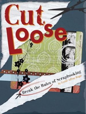 Cut Loose Break The Rules Of Scrapbooking【電子書籍】[ Crystal Jeffrey Rieger ]
