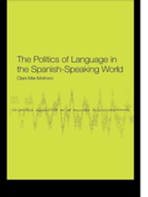 The Politics of Language in the Spanish-Speaking World From Colonization to Globalization【電子書籍】 Clare Mar-Molinero