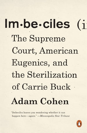 Imbeciles The Supreme Court, American Eugenics, and the Sterilization of Carrie Buck【電子書籍】 Adam Cohen