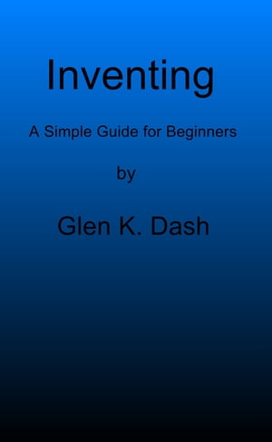 Inventing: A Simple Guide For Beginners