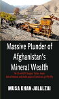 Massive Plunder of Afghanistans Mineral Wealth The US and NATO burglars, Taliban, Islamic State of Khorasan, and jihadist groups of Central Asia, go-fifty-fifty【電子書籍】[ Musa Khan Jalalzai ]