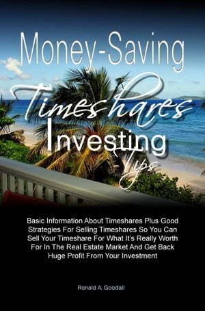 Money-Saving Timeshares Investing Tips Basic Information About Timeshares Plus Good Strategies For Selling Timeshares So You Can Sell Your Timeshare For What It’s Really Worth For In The Real Estate Market And Get Back Huge Profit From【電子書籍】