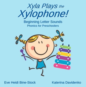 Xyla Plays the Xylophone: Beginning Letter Sounds: Phonics for Preschoolers【電子書籍】 Eve Heidi Bine-Stock