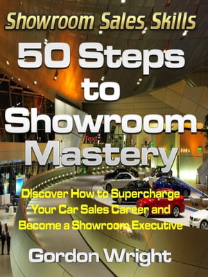 50 Steps to Showroom MasteryDiscover How to Supercharge Your Car Sales Career and Become a Showroom Executive【電子書籍】[ Gordon Wright ]