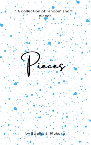 Pieces A Collection of Pieces【電子書籍】[ Bwalya Jr Mukuka ]