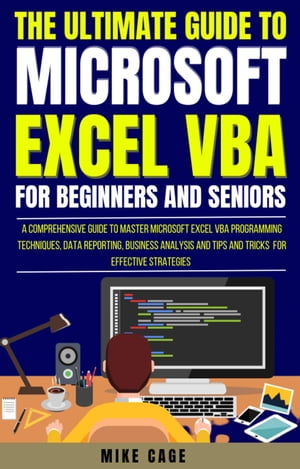 The Ultimate Guide To Microsoft Excel Vba For Beginners And Seniors【電子書籍】[ Mike Cage ]