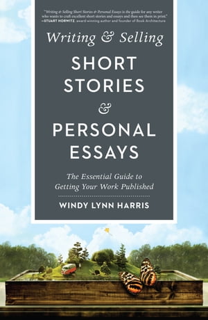 Writing Selling Short Stories Personal Essays The Essential Guide to Getting Your Work Published【電子書籍】 Windy Harris