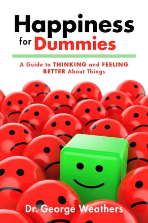 Happiness for Dummies A Guide to Thinking and Feeling Better About Things【電子書籍】 Dr. George Weathers