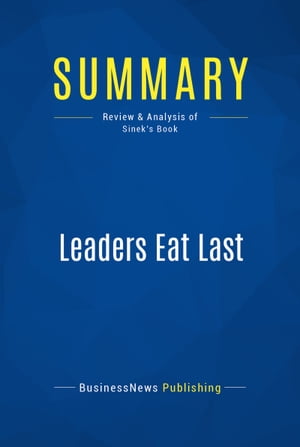 Summary: Leaders Eat Last Review and Analysis of Sinek 039 s Book【電子書籍】 BusinessNews Publishing