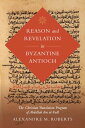 Reason and Revelation in Byzantine Antioch The Christian Translation Program of Abdallah ibn al-Fadl