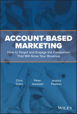 Account-Based Marketing How to Target and Engage the Companies That Will Grow Your Revenue【電子書籍】 Chris Golec