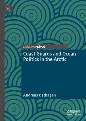 Coast Guards and Ocean Politics in the Arctic【電子書籍】[ Andreas ?sthagen ]