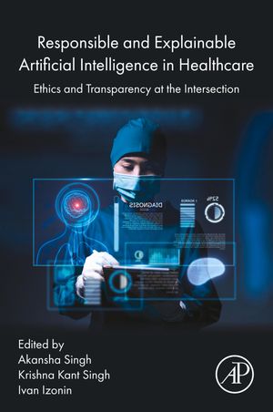 Responsible and Explainable Artificial Intelligence in Healthcare Ethics and Transparency at the Intersection【電子書籍】