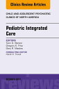 Pediatric Integrated Care, An Issue of Child and Adolescent Psychiatric Clinics ...
