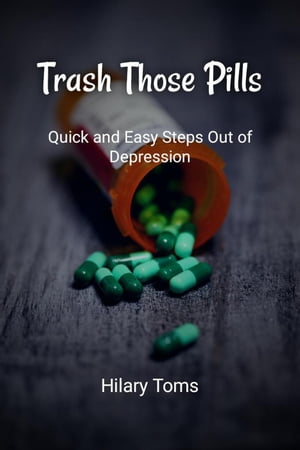 Trash Those Pills: Quick and Easy Steps Out of Depression【電子書籍】[ Hilary Toms ]
